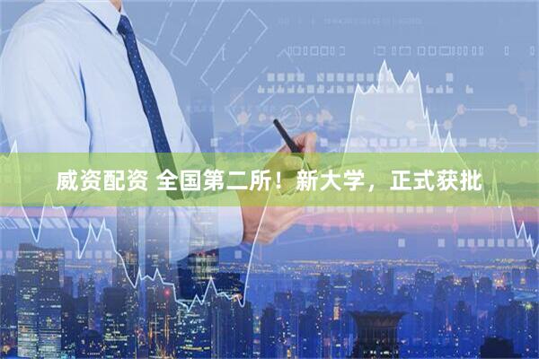 威资配资 全国第二所！新大学，正式获批