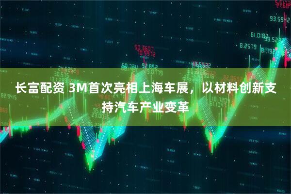 长富配资 3M首次亮相上海车展，以材料创新支持汽车产业变革