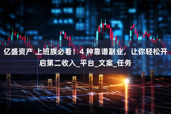 亿盛资产 上班族必看！4 种靠谱副业，让你轻松开启第二收入_平台_文案_任务