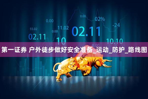 第一证券 户外徒步做好安全准备_运动_防护_路线图