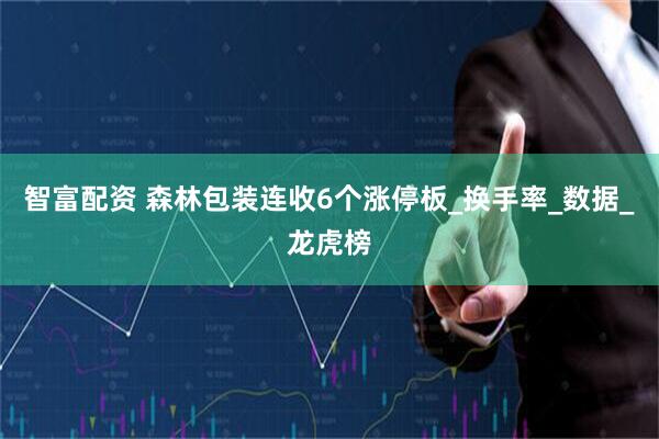 智富配资 森林包装连收6个涨停板_换手率_数据_龙虎榜