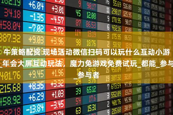 牛策略配资 现场活动微信扫码可以玩什么互动小游戏_年会大屏互动玩法，魔力兔游戏免费试玩_都能_参与者