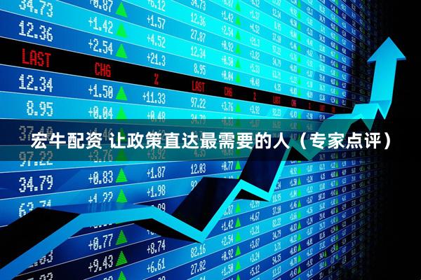 宏牛配资 让政策直达最需要的人（专家点评）