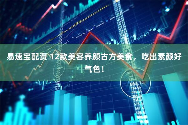 易速宝配资 12款美容养颜古方美食，吃出素颜好气色！
