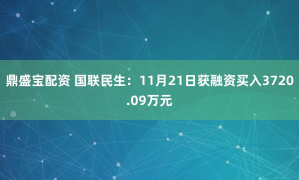 鼎盛宝配资 国联民生：11月21日获融资买入3720.09万元