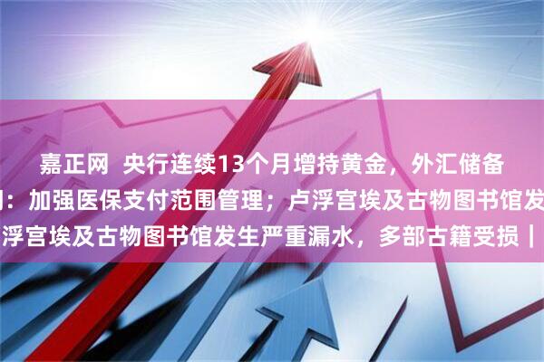 嘉正网 央行连续13个月增持黄金,外汇储备创近10年新高;两部门:加强医保支付范围管理;卢浮宫埃及古物图书馆发生严重漏水,多部古籍受损|早报