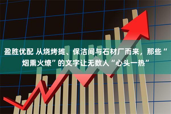 盈胜优配 从烧烤摊、保洁间与石材厂而来，那些“烟熏火燎”的文字让无数人“心头一热”